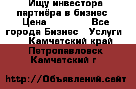 Ищу инвестора-партнёра в бизнес › Цена ­ 500 000 - Все города Бизнес » Услуги   . Камчатский край,Петропавловск-Камчатский г.